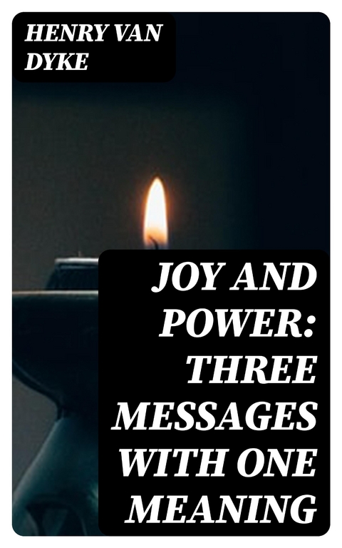 Joy and Power: Three Messages with One Meaning - Henry Van Dyke