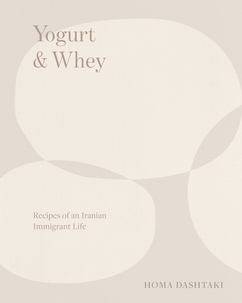 Yogurt & Whey: Recipes of an Iranian Immigrant Life - Homa Dashtaki