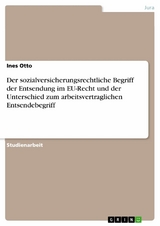 Der sozialversicherungsrechtliche Begriff der Entsendung im EU-Recht und der Unterschied zum arbeitsvertraglichen Entsendebegriff - Ines Otto