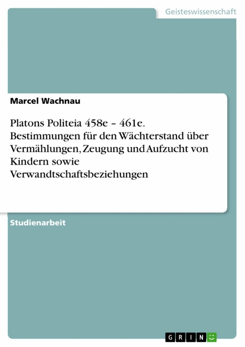 Platons Politeia 458e – 461e. Bestimmungen für den Wächterstand über Vermählungen, Zeugung und Aufzucht von Kindern sowie Verwandtschaftsbeziehungen - Marcel Wachnau