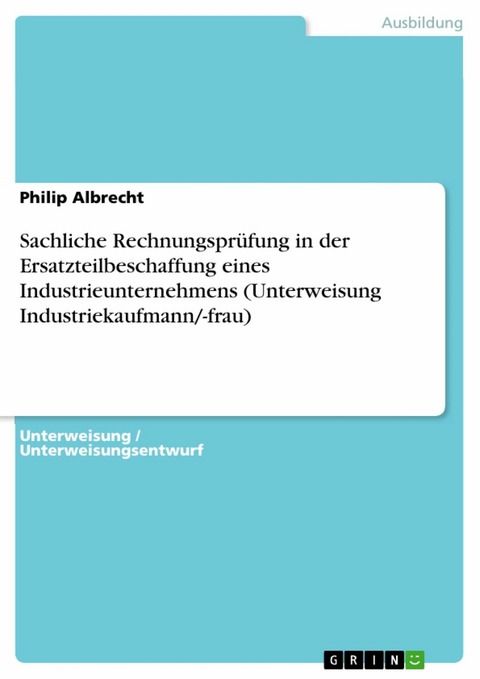 Sachliche Rechnungsprüfung in der Ersatzteilbeschaffung eines Industrieunternehmens (Unterweisung Industriekaufmann/-frau) - Philip Albrecht