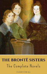 The Brontë Sisters: The Complete Novels - Anne Brontë, Charlotte Brontë, Emily Brontë, Classics for all
