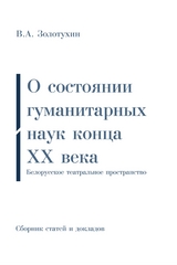 О состоянии гуманитарных наук конца ХХ века | Белорусское театральное пространство: Дополненный сборник статей и докладов - Vladimir Afanas'evič Zolotuhin