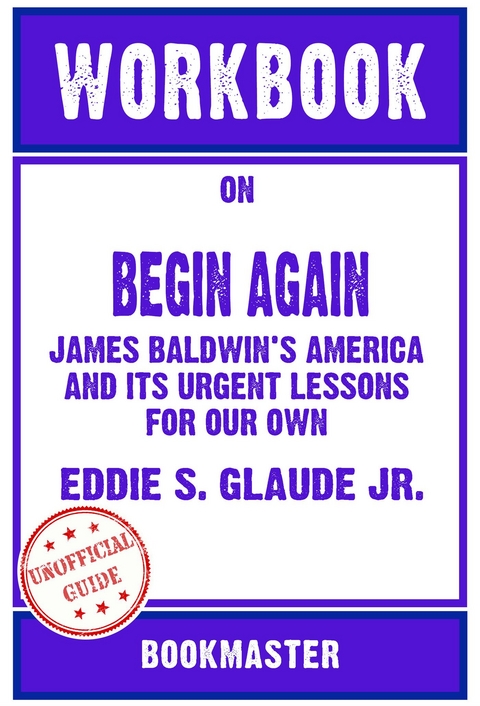Workbook on Begin Again: James Baldwin's America and Its Urgent Lessons for Our Own by Eddie S. Glaude Jr. | Discussions Made Easy -  Bookmaster