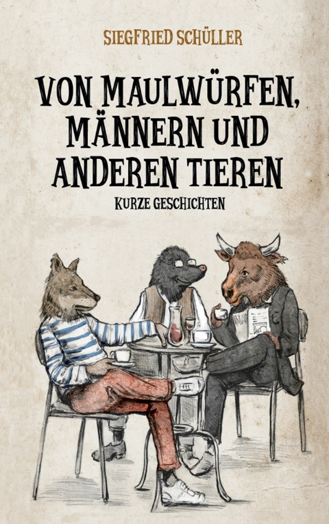 Von Maulwürfen, Männern und anderen Tieren - Siegfried Schüller