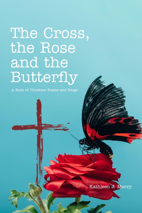 Cross, the Rose and the Butterfly -  Kathleen J. Merry
