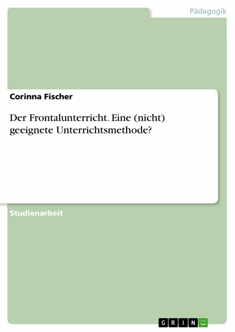 Der Frontalunterricht. Eine (nicht) geeignete Unterrichtsmethode? - Corinna Fischer