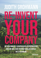 Re-invent your company: Die Geheimnisse europäischer Entrepreneure und ihr Weg zum internationalen Erfolg - Judith Grohmann