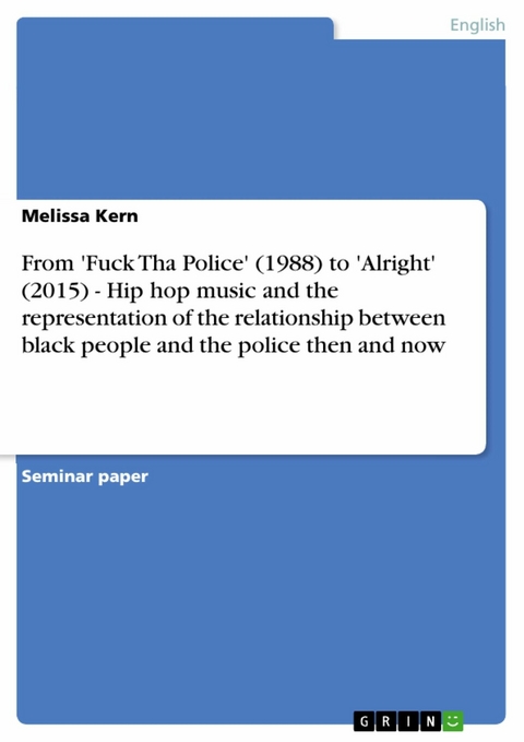 From 'Fuck Tha Police' (1988) to 'Alright' (2015) - Hip hop music and the representation of the relationship between black people and the police then and now - Melissa Kern