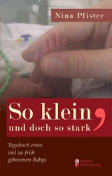 So klein, und doch so stark - Tagebuch eines viel zu früh geborenen Babys. - Nina Pfister