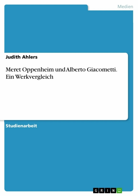 Meret Oppenheim und Alberto Giacometti. Ein Werkvergleich - Judith Ahlers