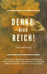 Denke dich reich! -  James Allen,  Florence Scovel Shinn,  Wallace D. Wattles