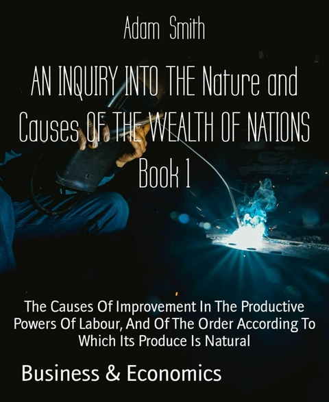 AN INQUIRY INTO THE Nature and Causes OF THE WEALTH OF NATIONS Book 1 - Adam Smith