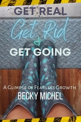 Get Real, Get Rid, and Get Going A glimpse of Fearless Growth(TM) -  Becky Michel