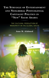 Struggle of Entertainment and Neoliberal Postcolonial Capitalist Politics in &quote;New&quote; Saudi Arabia -  Anas M. Alahmed
