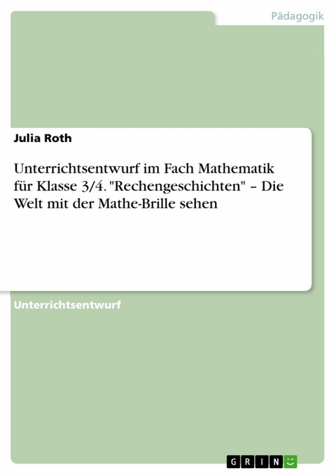 Unterrichtsentwurf im Fach Mathematik für Klasse 3/4. "Rechengeschichten" – Die Welt mit der Mathe-Brille sehen - Julia Roth