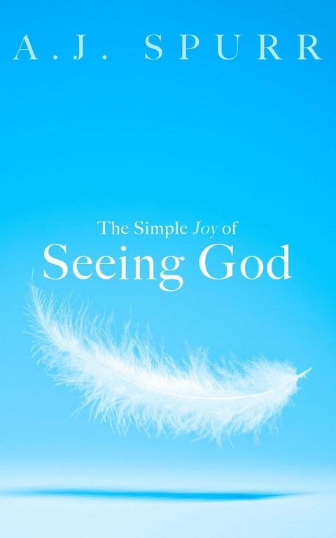 Simple Joy of Seeing God -  A. J. Spurr
