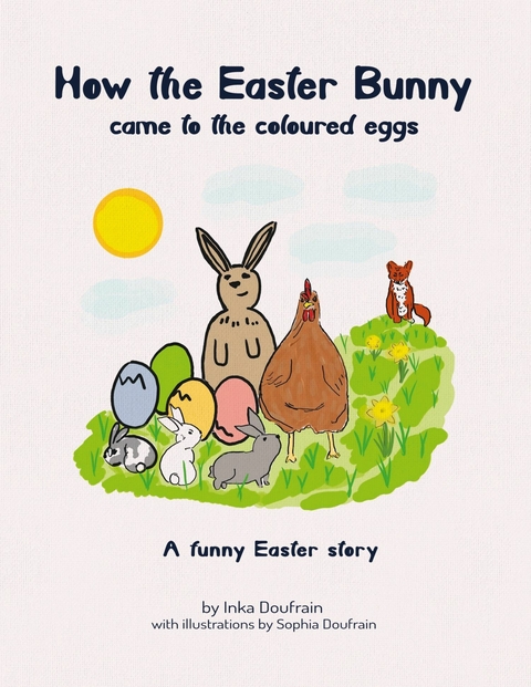 How the Easter bunny came to the coloured eggs -  Inka Doufrain,  Sophia Doufrain