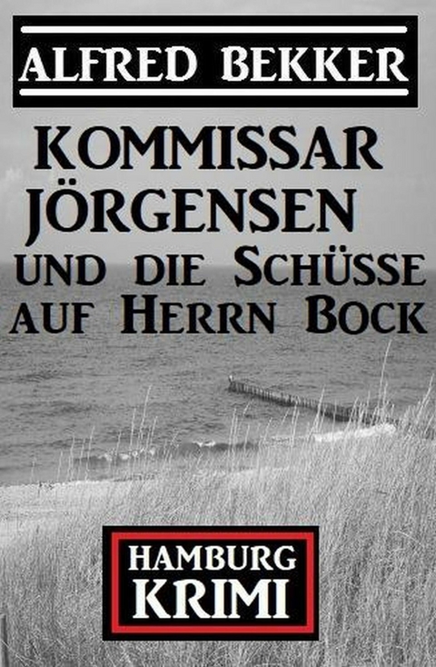 Kommissar Jörgensen und die Schüsse auf Herrn Bock: Kommissar Jörgensen Hamburg Krimi -  Alfred Bekker