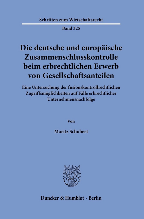 Die deutsche und europäische Zusammenschlusskontrolle beim erbrechtlichen Erwerb von Gesellschaftsanteilen. -  Moritz Schubert