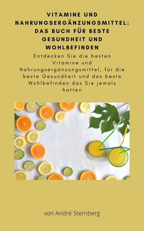 Vitamine und Nahrungsergänzungsmittel: Das Buch für beste Gesundheit und Wohlbefinden -  André Sternberg