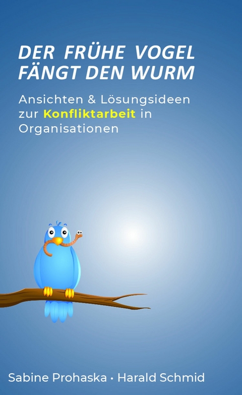 Der frühe Vogel fängt den Wurm - ANSICHTEN & LÖSUNGSIDEEN ZUR KONFLIKTARBEIT IN ORGANISATIONEN -  Sabine Prohaska