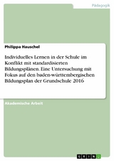 Individuelles Lernen in der Schule im Konflikt mit standardisierten Bildungsplänen. Eine Untersuchung mit Fokus auf den baden-württembergischen Bildungsplan der Grundschule 2016 - Philippa Hauschel