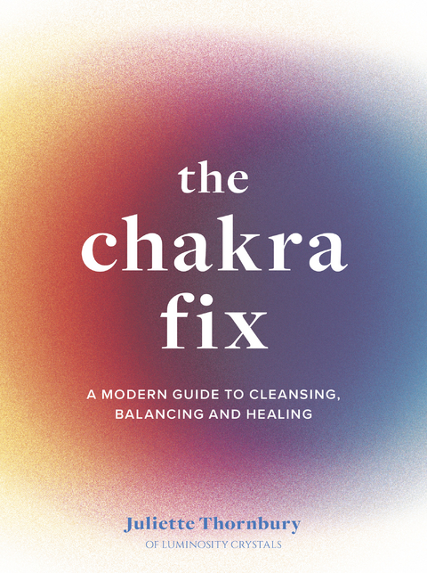 The Chakra Fix : A Modern Guide to Cleansing, Balancing and Healing Volume 5 -  Juliette Thornbury