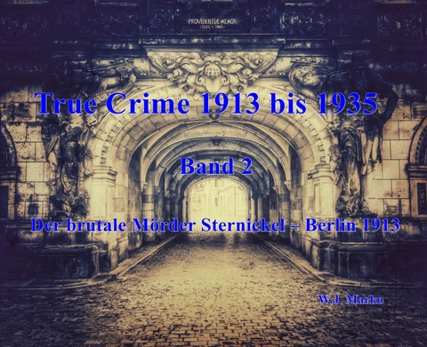 True Crime 1913 bis 1935 Der brutale Mörder Sternickel Berlin 1913 -  W.J. Marko