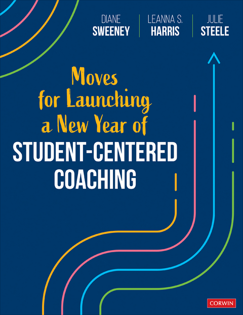 Moves for Launching a New Year of Student-Centered Coaching - Diane Sweeney, Leanna S. Harris, Julie Steele