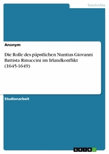 Die Rolle des päpstlichen Nuntius Giovanni Battista Rinuccini im Irlandkonflikt (1645-1649)