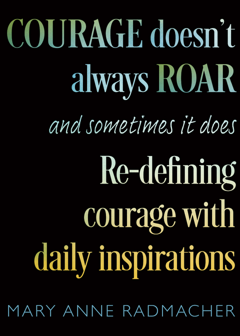 Courage Doesn't Always Roar, and Sometimes It Does -  Mary Anne Radmacher