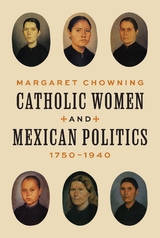 Catholic Women and Mexican Politics, 1750-1940 -  Margaret Chowning