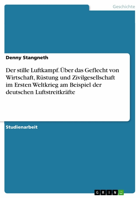 Der stille Luftkampf. Über das Geflecht von Wirtschaft, Rüstung und Zivilgesellschaft im Ersten Weltkrieg am Beispiel der deutschen Luftstreitkräfte - Denny Stangneth