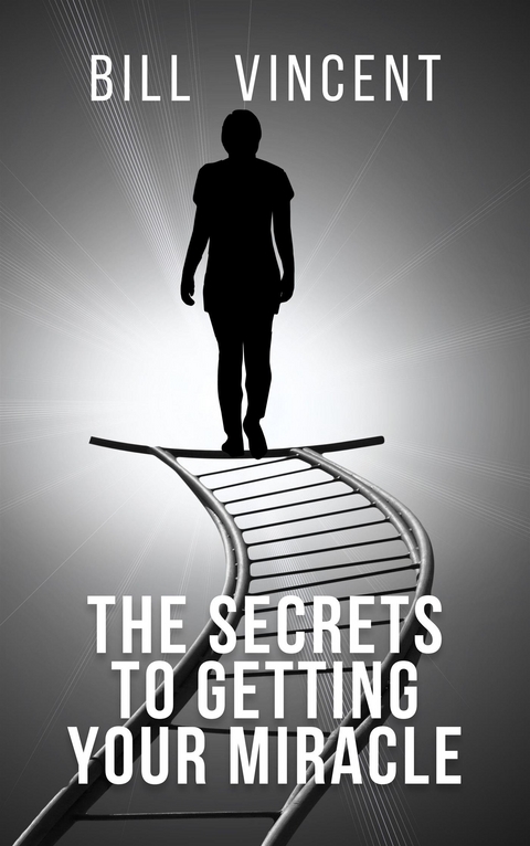 The Secrets to Getting Your Miracle - Bill Vincent