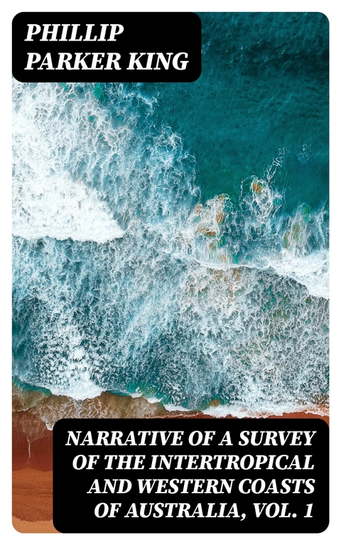 Narrative of a Survey of the Intertropical and Western Coasts of Australia, Vol. 1 - Phillip Parker King