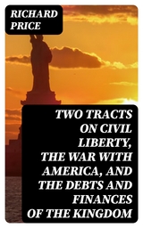 Two Tracts on Civil Liberty, the War with America, and the Debts and Finances of the Kingdom - Richard Price