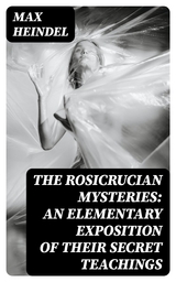 The Rosicrucian Mysteries: An Elementary Exposition of Their Secret Teachings - Max Heindel