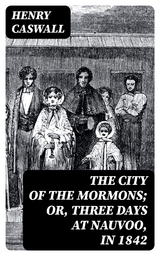The City of the Mormons; or, Three Days at Nauvoo, in 1842 - Henry Caswall