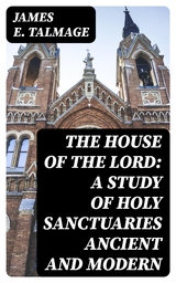The House of the Lord: A Study of Holy Sanctuaries Ancient and Modern - James E. Talmage