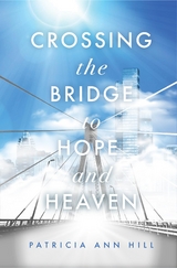 Crossing the Bridge to Hope and Heaven -  Patricia Ann Hill