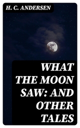 What the Moon Saw: and Other Tales - H. C. Andersen