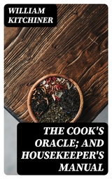 The Cook's Oracle; and Housekeeper's Manual - William Kitchiner