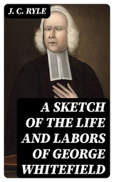 A Sketch of the Life and Labors of George Whitefield - J. C. Ryle