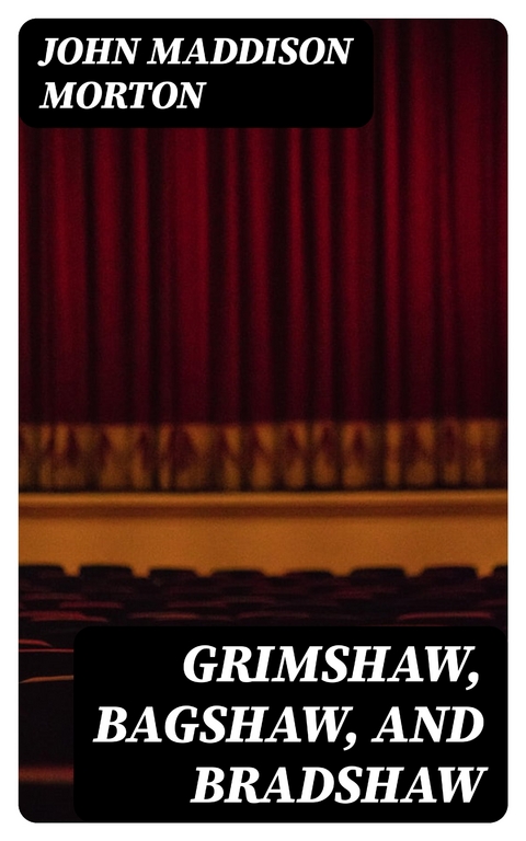 Grimshaw, Bagshaw, and Bradshaw - John Maddison Morton