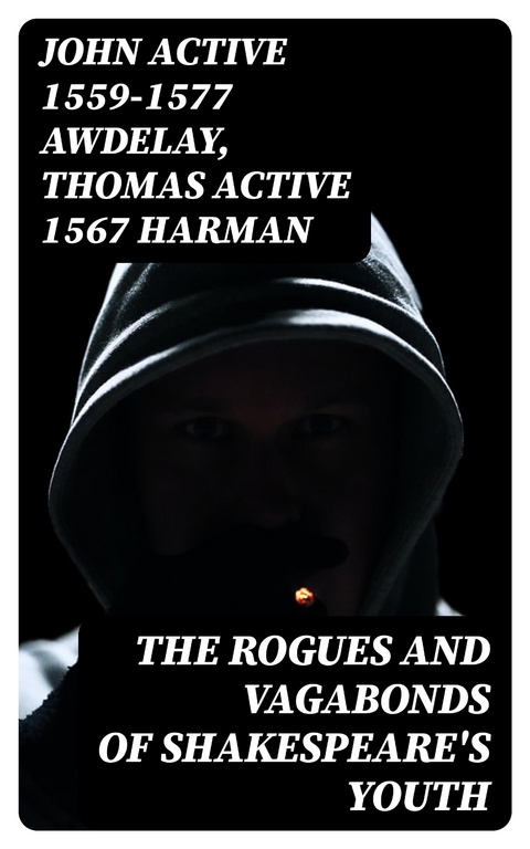 The Rogues and Vagabonds of Shakespeare's Youth - John Awdelay  active 1559-1577, Thomas Harman  active 1567