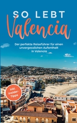 So lebt Valencia: Der perfekte Reiseführer für einen unvergesslichen Aufenthalt in Valencia - inkl. Insider-Tipps - Sandra Wallenstein