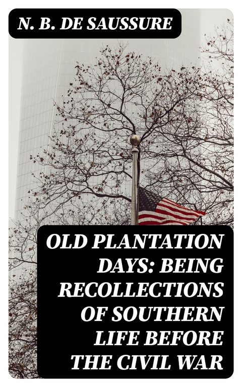 Old Plantation Days: Being Recollections of Southern Life Before the Civil War - N. B. de Saussure