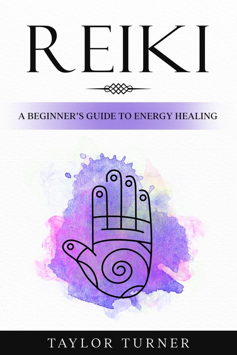 Reiki : A Beginner's Guide to Energy Healing -  Taylor Turner