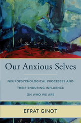 Our Anxious Selves: Neuropsychological Processes and their Enduring Influence on Who We Are (Norton Series on Interpersonal Neurobiology) - Efrat Ginot